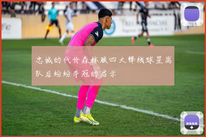 忠诚的代价森林狼四大锋线球星离队后纷纷夺冠的启示